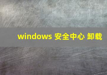 windows 安全中心 卸载